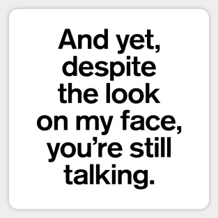 And Yet, Despite The Look on My Face, You're Still Talking Best Saying Magnet